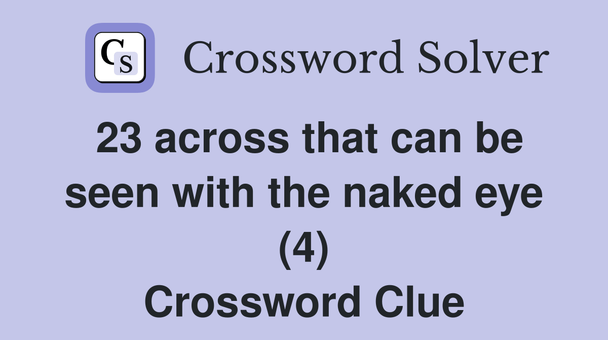 23 across that can be seen with the naked eye (4) Crossword Clue Answers Crossword Solver